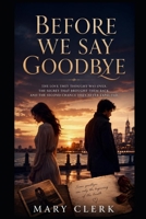 BEFORE WE SAY GOODBYE: THE LOVE THEY THOUGHT WAS OVER, THE SECRET THAT BROUGHT THEM BACK, AND THE SECOND CHANCE THEY NEVER EXPECTED B0HG3MT5D6 Book Cover