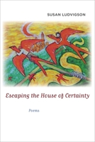 Escaping the House of Certainty: Poems 0807131849 Book Cover