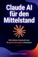 Claude AI für den Mittelstand: Wie kleine Unternehmen KI gewinnbringend einsetzen (German Edition) B0GW8BRVNX Book Cover