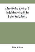 A Narrative And Exposition Of The Late Proceedings Of New England Yearly Meeting: With Some Of Its Subordinate Meetings And Their Committees, In ... With Occasional Remarks And Observ 9354505163 Book Cover