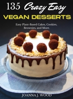 135 Crazy Easy VEGAN DESSERTS: Easy Plant-Based Cakes, Cookies, Brownies, and More! 1802682481 Book Cover