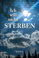 Ich will nicht sterben: Fu¨r alle, die ihre große Liebe tragisch verloren haben. Auf der Suche nach dem Sinn des Lebens. (German Edition) B0D4ZHQSXS Book Cover