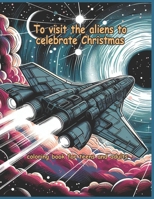 To visit the aliens to celebrate Christmas: Coloring book for teens and adult B0CQRD3G8K Book Cover