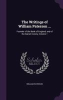 The Writings of William Paterson, Founder of the Bank of England, and of the Darien Colony, Volume 1 134129188X Book Cover