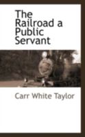 The Railroad a Public Servant - Scholar's Choice Edition 1294965158 Book Cover