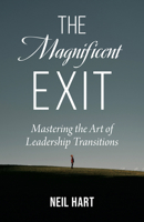 The Magnificent Exit: Mastering the Art of Leadership Transitions 1496477782 Book Cover