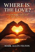 Where Is The Love?: What the World Needs Now More Than Ever 1968871934 Book Cover