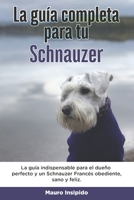La Guía Completa Para Tu Schnauzer: La guía indispensable para el dueño perfecto y un Schnauzer obediente, sano y feliz. B096TJPD8J Book Cover