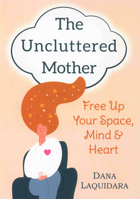 The Uncluttered Mother: Free Up Your Space, Mind & Heart 0875169163 Book Cover