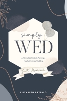 Simply Wed: A Minimalist's Guide to Planning a Heartfelt, Intimate Wedding. 1034847678 Book Cover