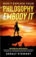 Don't Explain Your Philosophy, Embody It: Become an Apex Male: 365 Quotes to Conquer Fear, Raise Self-Awareness, Improve Self-Confidence and Attract Success B08B33T77F Book Cover