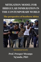 MITIGATION MODEL FOR IRREGULAR IMMIGRATION IN THE CONTEMPORARY WORLD: The perspective of Southern Africa B0GVPC7R84 Book Cover