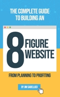 The Complete Guide To Building An 8 Figure Website: From Planning To Profiting B09JY9SBDJ Book Cover