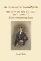 'An Aristocracy of Exalted Spirits'.: The Idea of the Church in Newman's Tamworth Reading Room 0852448821 Book Cover