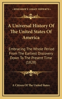 A Universal History Of The United States Of America: Embracing The Whole Period From The Earliest Discovery Down To The Present Time 0548691061 Book Cover