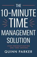 The 10-Minute Time Management Solution: Stop Procrastinating and Take Control 1966172109 Book Cover