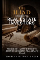 The Iliad Interpreted for Real Estate Investors: The Hidden Human Conflicts Behind Successful Real Estate Deals (Ancient Wisdom Hacks: Applied Strategy Series) 1972633104 Book Cover