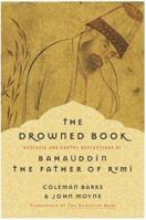 The Drowned Book: Ecstatic and Earthy Reflections of Bahauddin, the Father of Rumi