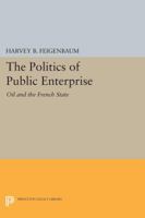 The Politics of Public Enterprise: Oil and the French State 0691653976 Book Cover