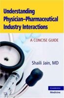 Understanding Physician-pharmaceutical Industry Interactions: A Concise Guide 0521688663 Book Cover