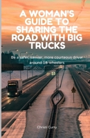A Woman's Guide to Sharing the Road with Big Trucks: Be a safer, savvier, more courteous driver around 18-wheelers B0CWFCT75L Book Cover