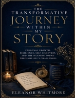The Transformative Journey Within My Story: Personal Growth, Resilience, Self -Discovery, and the Meaning Found Through Life’s Challenges B0H5VBV384 Book Cover