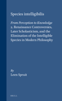Species Intelligibilis: From Perception to Knowledge : Ii. Renaissance Controversies, Later Scholasticism, and the Elimination of the Intelligible S (Brill's Studies in Intellectual History) 9004103961 Book Cover