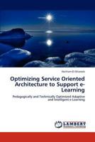Optimizing Service Oriented Architecture to Support e-Learning: Pedagogically and Technically Optimized Adaptive and Intelligent e-Learning 3847311875 Book Cover