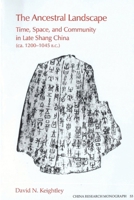 The Ancestral Landscape: Time, Space, and Community in Late Shang China, Ca. 1200-1045 B.C (China Research Monograph) 1557290709 Book Cover
