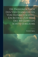 Die Passionen nach den vier Evangelisten von Heinrich Schütz. Ein Beitrag zur Feier des 300-jährigen Schütz-Jubiläums 1021506214 Book Cover