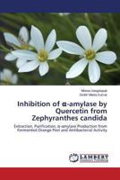 Inhibition of α-amylase by Quercetin from Zephyranthes candida: Extraction, Purification, α-amylase Production from Fermented Orange Peel and Antibacterial Activity 3659489409 Book Cover