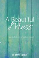 A Beautiful Mess: How To Thrive In A Modern World 0994437218 Book Cover
