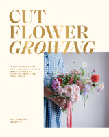 Cut Flower Growing: A Beginner's Guide to Planning, Planting and Styling Cut Flowers, No Matter Your Space 1784885258 Book Cover
