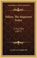 Palissy, The Huguenot Potter: A True Tale 151970805X Book Cover