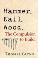 Hammer. Nail. Wood.: The Compulsion to Build 1890132063 Book Cover