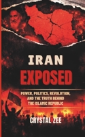 IRAN EXPOSED: Power, Politics, Revolution, and the Truth Behind the Islamic Republic B0GRRD7RF1 Book Cover