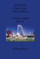 Drop Dead, I Don't Care, I Won't Worry: Three Days in August No. 2 1304721906 Book Cover