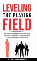 Leveling The Playing Field: Navigating Leadership Pathways For Black Women To Advance In Male-Dominated Industries 130406882X Book Cover