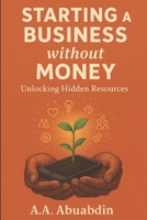 Starting A Business Without Money: Unlocking the Hidden Resources 9786157931 Book Cover