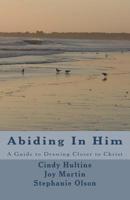 Abiding In Him: A Guide to Draw Closer to Christ 0991454901 Book Cover