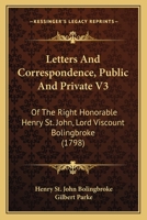 Letters and Correspondence, Public and Private, of the Right Honourable Henry St. John, Lord Viscount Bolingbroke; During the Time He Was Secretary of State to Queen Anne;; Volume 3 137403164X Book Cover