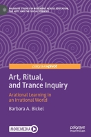 Art, Ritual, and Trance Inquiry : Arational Learning in an Irrational World 3030457443 Book Cover