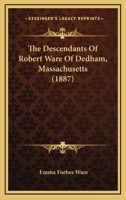 The Descendants of Robert Ware of Dedham, Massachusetts: Reprinted from the New England Historical and Genealogical Register for January, 1887 (Classic Reprint) 1120030412 Book Cover