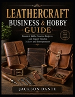 LEATHERCRAFT BUSINESS & HOBBY GUIDE: Practical Skills, Creative Projects, and Expert Tips for Makers and Entrepreneurs B0HCWFRKN3 Book Cover