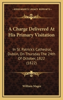 A Charge Delivered At His Primary Visitation: In St. Patrick's Cathedral, Dublin, On Thursday The 24th Of October, 1822 1436720265 Book Cover