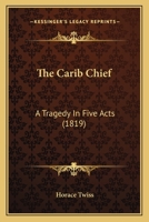 The Carib Chief: A Tragedy in Five Acts 1143678796 Book Cover