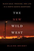 The New Wild West: Black Gold, Fracking, and Life in a North Dakota Boomtown 1250064929 Book Cover
