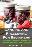 Canning And Preserving For Beginners: Canning And Preserving For Beginners: Different Essential Homemade Canning Recipes for Beginners B09CGBM9W2 Book Cover