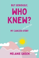 But Seriously, Who Knew?: My Cancer (and other bits) Story 1802275797 Book Cover