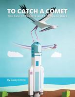 To Catch A Comet: The tale of Rosetta and the Space Duck 1979754446 Book Cover